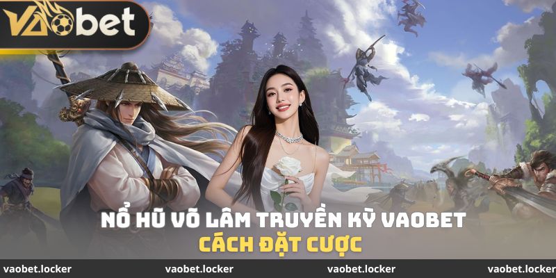 Cách đặt cược Nổ hũ Võ Lâm Truyền Kỳ VaoBet