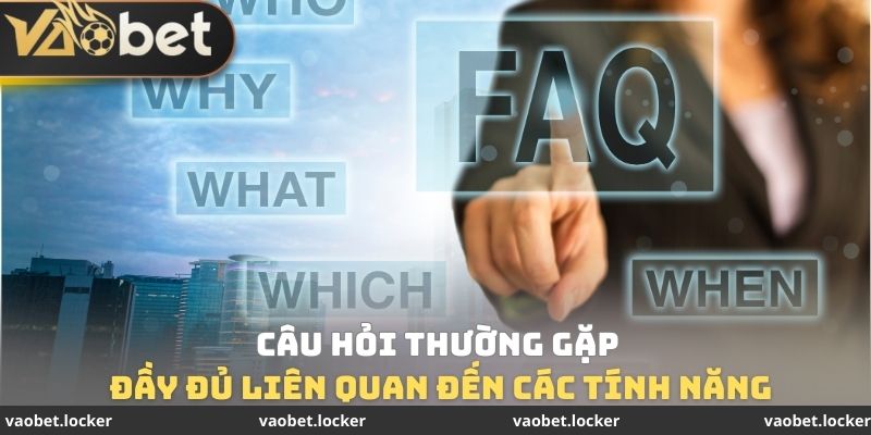 Câu hỏi thường gặp đầy đủ liên quan đến các tính năng