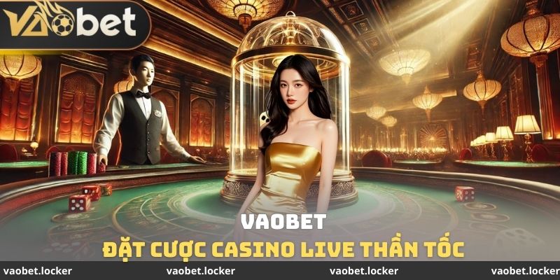Đặt cược Casino Live VAOBET thần tốc