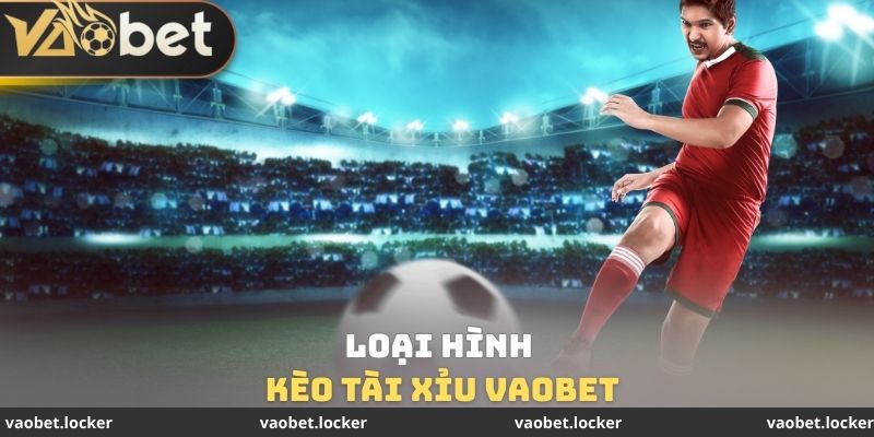 Loại hình Kèo Tài Xỉu VaoBet