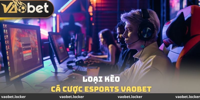Loại kèo Cá cược Esports VaoBet