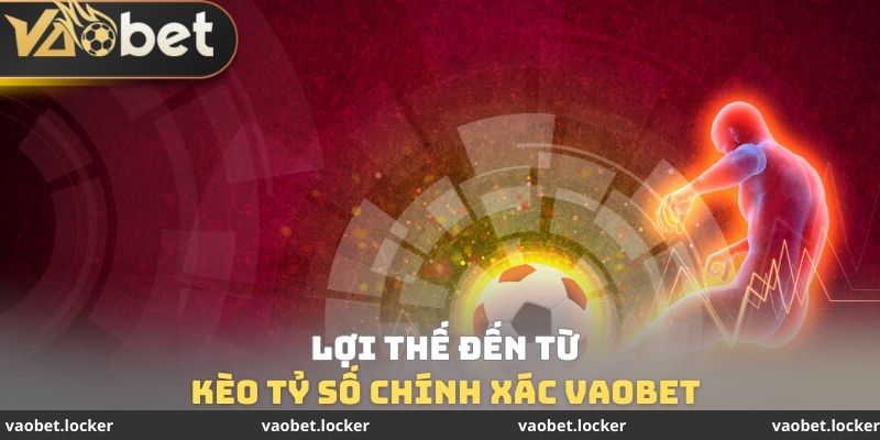 Lợi thế đến từ Kèo tỷ số chính xác VaoBet