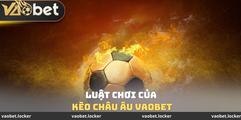 Luật chơi của Kèo Châu Âu VaoBet