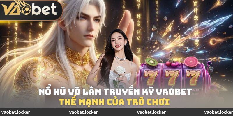 Thế mạnh của trò chơi Nổ hũ Võ Lâm Truyền Kỳ VaoBet