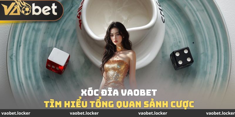 Tìm hiểu tổng quan sảnh cược Xóc đĩa VaoBet