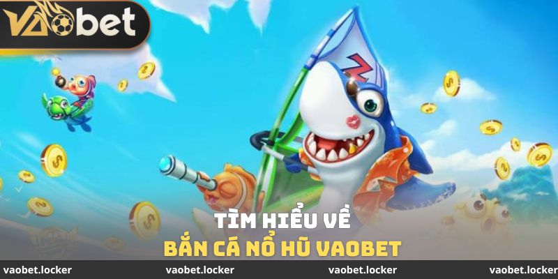 Tìm hiểu về bắn cá nổ hũ Vaobet