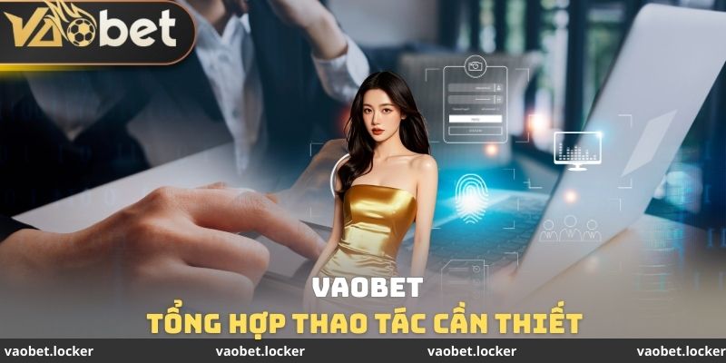 Tổng hợp thao tác cần thiết tại VAOBET