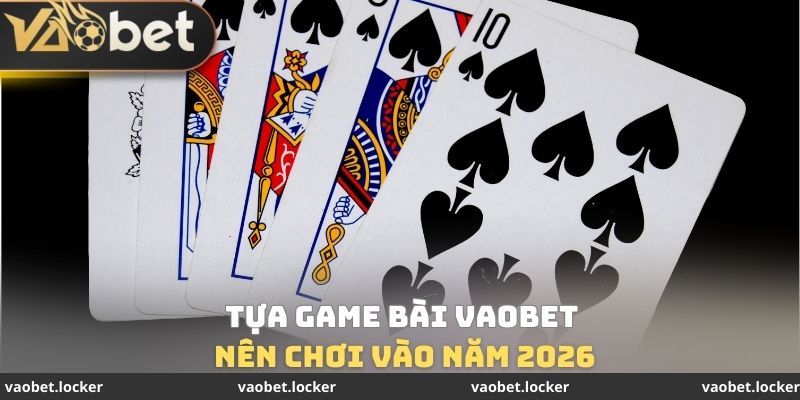 Tựa Game bài VaoBet nên chơi vào năm 2026