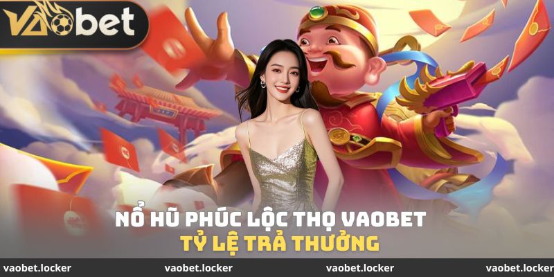Tỷ lệ trả thưởng Nổ hũ Phúc Lộc Thọ VaoBet