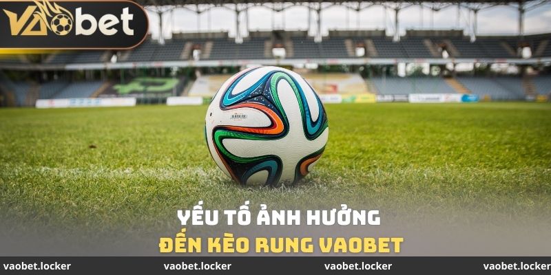 Yếu tố ảnh hưởng đến Kèo rung VaoBet